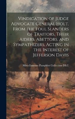 Vindication of Judge Advocate General Holt, From the Foul Slanders of Traitors, Their Aiders, Abettors, and Sympathizers, Acting in the Interest of Jefferson Davis(English, Hardcover, unknown) Vindication of Judge Advocate General Holt, From the Foul Slanders of Traitors, Their Aiders, Abettors, and Sympathizers, Acting in the Interest of Jefferson Davis(English, Hardcover, unknown)