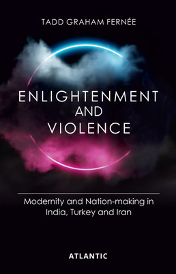 Enlightenment and Violence: Modernity and Nation-Making in India, Turkey and Iran(Hardcover, Tadd Graham Fernée)
