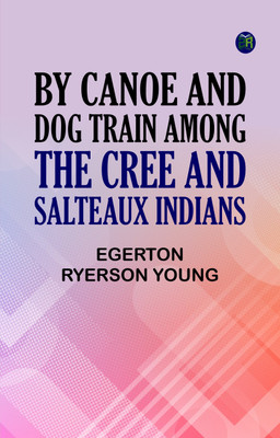 By Canoe and Dog Train Among The Cree and Salteaux Indians(Paperback, Egerton Ryerson Young)