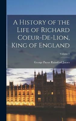 A History of the Life of Richard Coeur-De-Lion, King of England; Volume 1(English, Hardcover, James George Payne Rainsford)