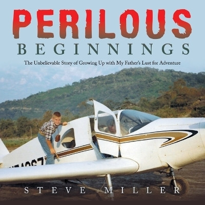 Perilous Beginnings The Unbelievable Story of Growing Up with My Father’s Lust for Adventure(Paperback, Steve Miller)