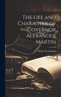 The Life and Character of Governor Alexander Martin(English, Hardcover, Douglas Robert M 1849-1917)