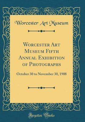 Worcester Art Museum Fifth Annual Exhibition of Photographs: October 30 to November 30, 1908 (Classic Reprint)(English, Hardcover, Museum Worcester Art)