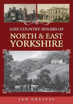 Lost Country Houses of North and East Yorkshire(English, Paperback, Greaves Ian)