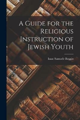 A Guide for the Religious Instruction of Jewish Youth(English, Paperback, Reggio Isaac Samuele)