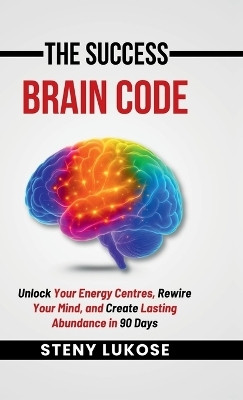 The Success Brain Code  - Unlock Your Energy Centres, Rewire Your Mind, and Create Lasting Abundance in 90 Days(English, Hardcover, Steny Lukose)