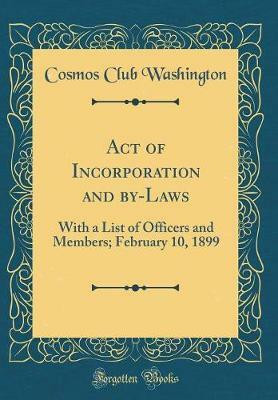 Act of Incorporation and by-Laws: With a List of Officers and Members; February 10, 1899 (Classic Reprint)(English, Hardcover, Washington Cosmos Club)