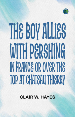 The Boy Allies with Pershing in France; Or, Over the Top at Chateau Thierry(Paperback, Clair W. Hayes)