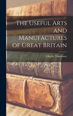 The Useful Arts and Manufactures of Great Britain(English, Hardcover, 1808-1897 Tomlinson Charles)