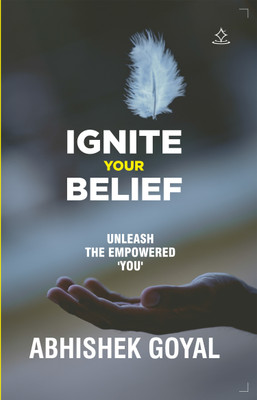 IGNITE YOUR BELIEF - UNLEASH THE EMPOWERED 'YOU'(Paperback, ABHISHEK GOYAL)