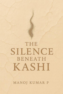 THE SILENCE BENEATH KASHI(English, Paperback, Manoj Kumar P)