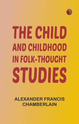 The Child and Childhood in Folk-Thought Studies(Paperback, Alexander Francis Chamberlain)