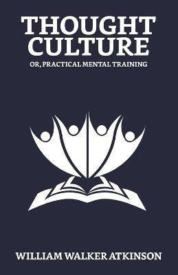 Thought-Culture; Or, Practical Mental Training(English, Paperback, Atkinson William Walker)