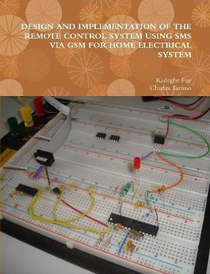 DESIGN AND IMPLEMENTATION OF THE REMOTE CONTROL SYSTEM USING SMS VIA GSM FOR HOME ELECTRICAL SYSTEM(English, Paperback, Fue Kadeghe)