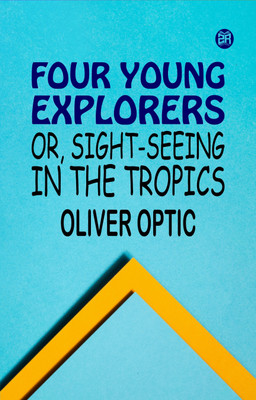 Four Young Explorers Or Sight-Seeing in the Tropics(Paperback, Oliver Optic)