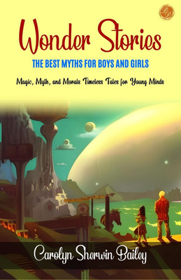 Wonder Stories The Best Myths for Boys and Girls by Carolyn Sherwin Bailey: Magic, Myth, and Morals: Timeless Tales for Young Minds(Paperback, Carolyn Sherwin Bailey)