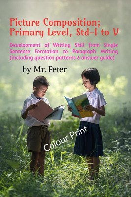 Picture Composition; Primary Level, Std-I to V  - Development of Writing Skill from Single Sentence Formation to Paragraph Writing (including question patterns & answer guide)(English, Paperback, Mr. Peter)