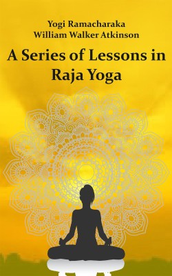 A Series of Lessons in Raja Yoga(Hardcover, Yogi Ramacharaka, William Walker Atkinson)