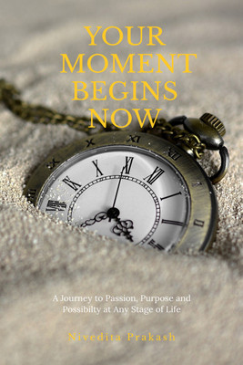 YOUR MOMENT BEGINS NOW  - A Journey to Passion, Purpose, and Possibility at Any Stage of Life(Paperback, Nivedita Prakash)