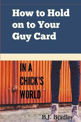 How to Hold on to Your Guy Card (In a Chick's World)(English, Paperback, Bradley B. J.)