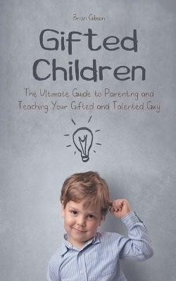 Gifted Children The Ultimate Guide to Parenting and Teaching Your Gifted and Talented Guy(English, Paperback, Gibson Brian)