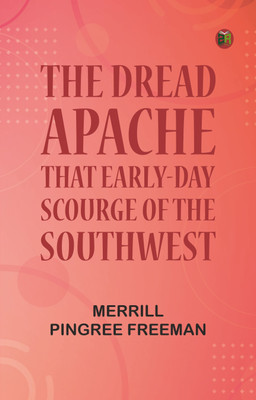 The dread Apache: That early-day scourge of the Southwest(Paperback, Merrill Pingree Freeman)