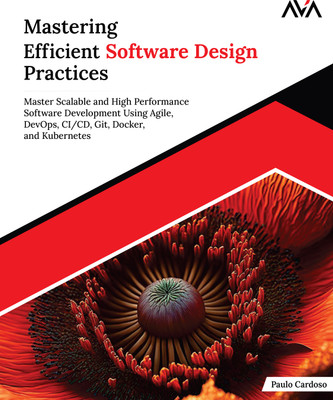 Mastering Efficient Software Design Practices: Master Scalable and High Performance Software Development Using Agile, DevOps, CI/CD, Git, Docker, and Kubernetes(Paperback, Paulo Cardoso)