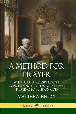A Method for Prayer: With Scripture Expressions Concerning Confession, Sin, and Praying to Petition God(English, Paperback, Henry Matthew)