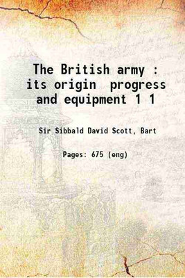 The British army : its origin progress and equipment Volume 1 1868 [Hardcover](Hardcover, Sir Sibbald David Scott, Bart)