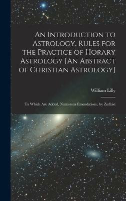 An Introduction to Astrology, Rules for the Practice of Horary Astrology [An Abstract of Christian Astrology](English, Hardcover, Lilly William)