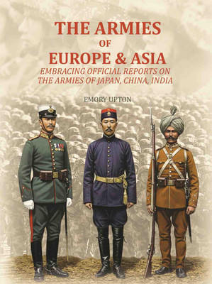 The Armies of Europe & Asia: Embracing Official Reports on the Armies of Japan, China, India….(Paperback, Emory Upton)