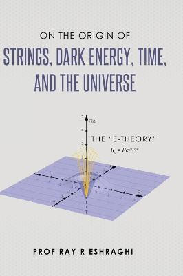 On the Origin of Strings, Dark Energy, Time, and the Universe - The E-theory(English, Hardcover, Eshraghi Ray R)