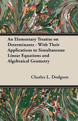 An Elementary Treatise on Determinants - With Their Applications to Simultaneous Linear Equations and Algebraical Geometry(English, Paperback, Dodgson Charles L)