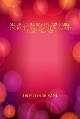 SECURE INDEX BASED SEARCHABLE ENCRYPTION SCHEMES FOR CLOUD ENVIRONMENT(English, Paperback, Dr. Putta Srivani)