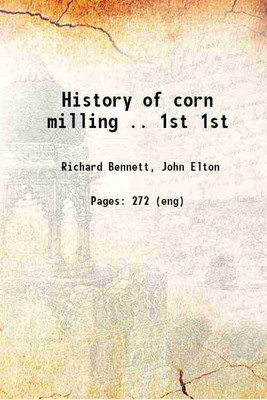 History of corn milling .. Volume 1st 1898 [Hardcover](Hardcover, Richard Bennett, John Elton)