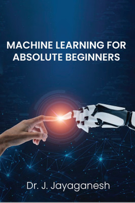Machine Learning For Absolute Beginners(Paperback, Dr. J. Jayaganesh)