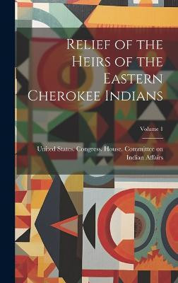 Relief of the Heirs of the Eastern Cherokee Indians; Volume 1(English, Hardcover, unknown)