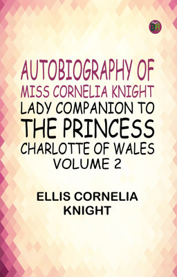 Autobiography of Miss Cornelia Knight, lady companion to the Princess Charlotte of Wales, Volume 2(Paperback, Ellis Cornelia Knight)