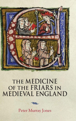 The Medicine of the Friars in Medieval England(English, Middle (1100-1500), Hardcover, Jones Peter Murray)