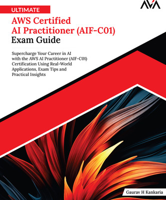 Ultimate AWS Certified AI Practitioner (AIF-C01) Exam Guide: Supercharge Your Career in AI with the AWS AI Practitioner (AIF-C01) Certification Using Real-World Applications, Exam Tips and Practical Insights(Paperback, Gaurav H Kankaria)