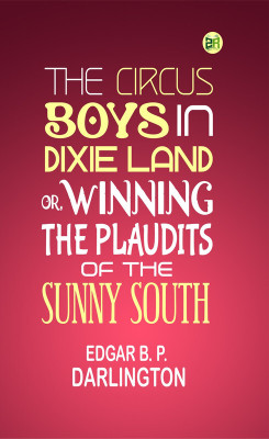 The Circus Boys in Dixie Land; Or, Winning the Plaudits of the Sunny South(Paperback, Edgar B. P. Darlington)
