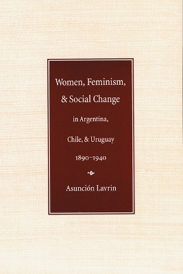 Women, Feminism, and Social Change in Argentina, Chile, and Uruguay, 1890-1940(English, Paperback, Lavrin Asuncion)