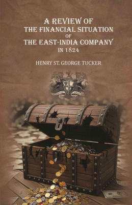 A review of the financial situation of the East-India company in 1824 [Hardcover](Hardcover, Henry St. George Tucker)