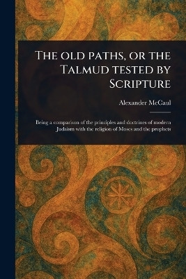 The Old Paths, or the Talmud Tested by Scripture(English, Paperback, McCaul Alexander)