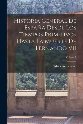 Historia General De Espana Desde Los Tiempos Primitivos Hasta La Muerte De Fernando Vii; Volume 7(Spanish, Paperback, Lafuente Modesto)
