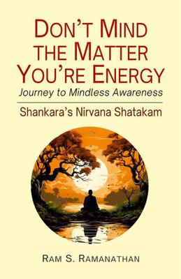 Don’t Mind the Matter You're Energy: Journey to Mindless Awareness (Shankara's Nirvana Shatakam)(Hardcover, Ram S. Ramanathan)