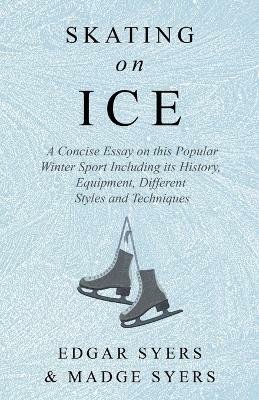 Skating on Ice - A Concise Essay on this Popular Winter Sport Including its History, Literature and Specific Techniques with Useful Diagrams(English, Paperback, Syers Edgar)