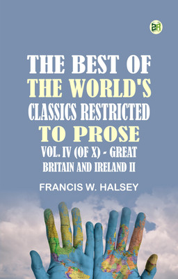 The Best of the World's Classics, Restricted to Prose, Vol. IV (of X) --Great Britain and Ireland II(Paperback, Francis W. Halsey)