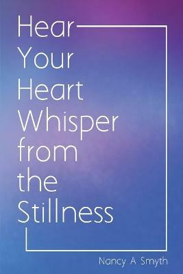Hear Your Heart Whisper from the Stillness(English, Paperback, Smyth Nancy A)