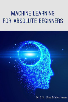 MACHINE LEARNING FOR ABSOLUTE BEGINNERS(Paperback, Dr. S. K. Uma Maheswaran)